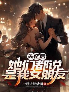 失忆后她们都说是我女朋友江流