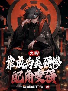 火影靠成为美强惨配角变强最新章