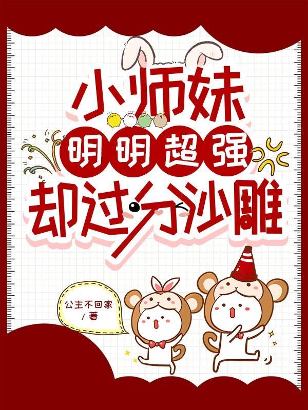 小师妹明明超强却过分沙雕公主不回家里的男主是谁