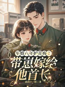 军婚六年护青梅?带崽嫁给他首长