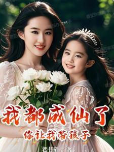 我都成仙了你让我带孩子小女孩是谁