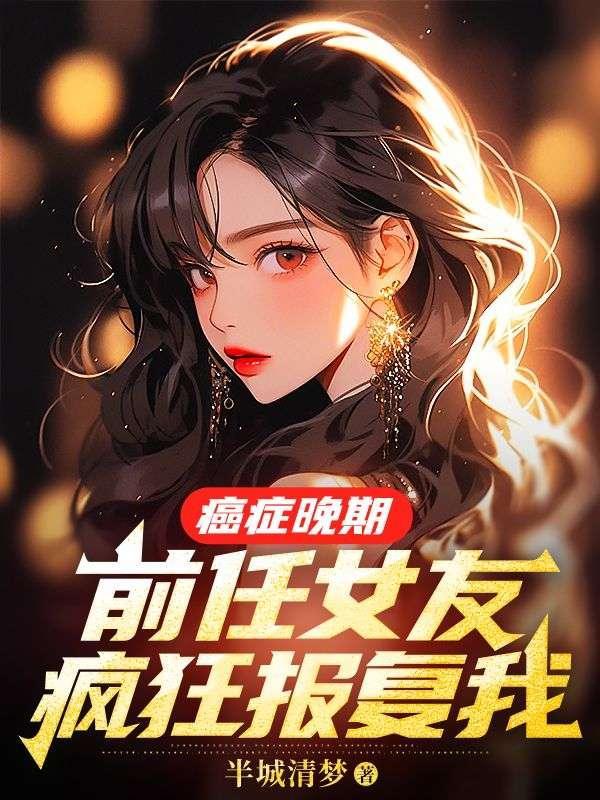 癌症晚期前任女友疯狂报复我