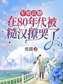 军婚高糖在80年代被糙汉撩哭了书燚