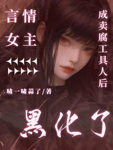 言情女主成卖腐工具人后黑化了by啸一