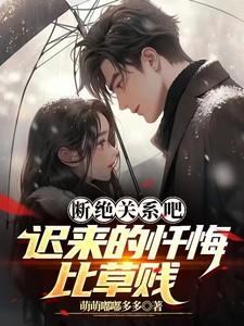 断绝关系吧迟来的忏悔比草贱 萌萌嘟嘟多多