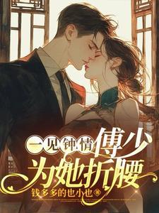 一见钟情傅少为她折腰未删减