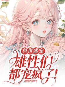 病弱美人在兽世当团宠一共有几个兽夫