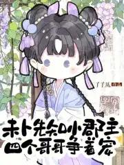 未卜先知小郡主四个哥哥争着宠