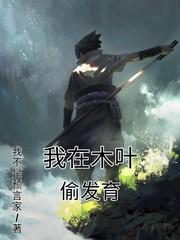 我在木叶偷发育笔趣