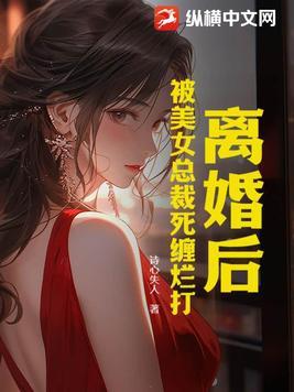离婚后总裁对我死缠烂打全文